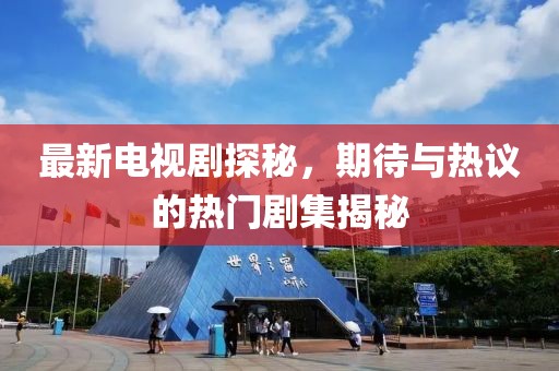 最新电视剧探秘，期待与热议的热门剧集揭秘