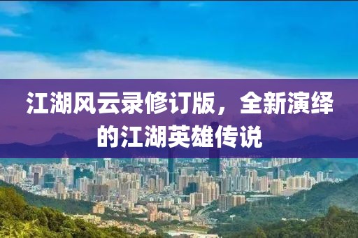 江湖风云录修订版，全新演绎的江湖英雄传说