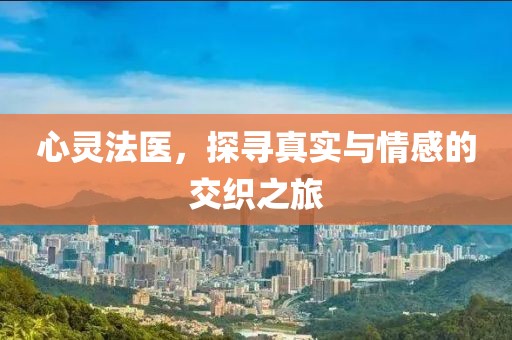 心灵法医，探寻真实与情感的交织之旅