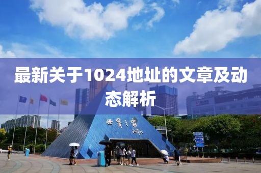 最新关于1024地址的文章及动态解析