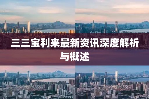 三三宝利来最新资讯深度解析与概述