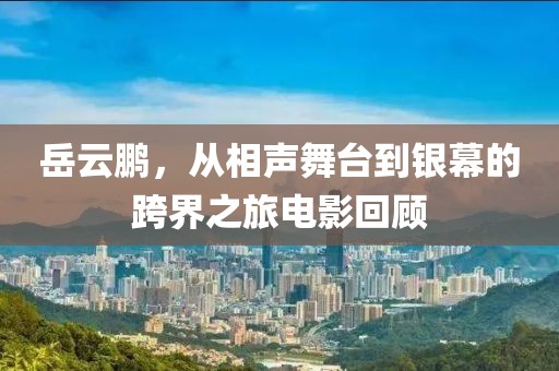 岳云鹏，从相声舞台到银幕的跨界之旅电影回顾