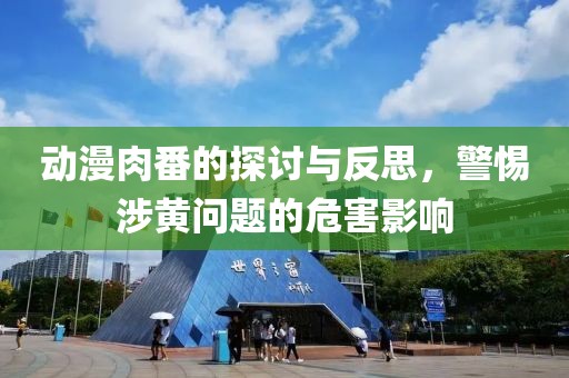 动漫肉番的探讨与反思，警惕涉黄问题的危害影响
