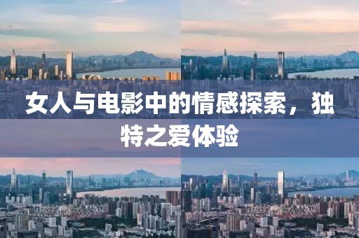 女人与电影中的情感探索，独特之爱体验