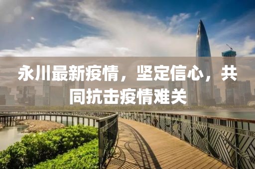 永川最新疫情，坚定信心，共同抗击疫情难关