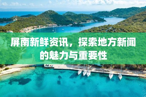 屏南新鲜资讯，探索地方新闻的魅力与重要性