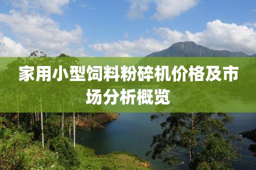 家用小型饲料粉碎机价格及市场分析概览