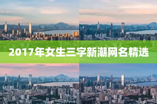 2017年女生三字新潮网名精选