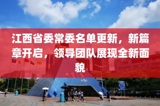 江西省委常委名单更新，新篇章开启，领导团队展现全新面貌