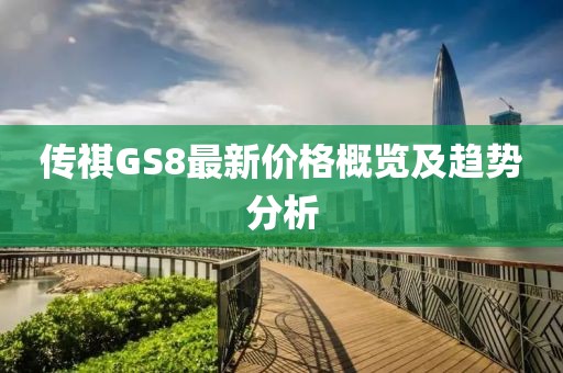 传祺GS8最新价格概览及趋势分析