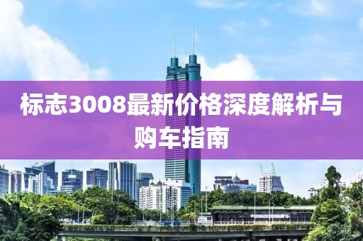 标志3008最新价格深度解析与购车指南