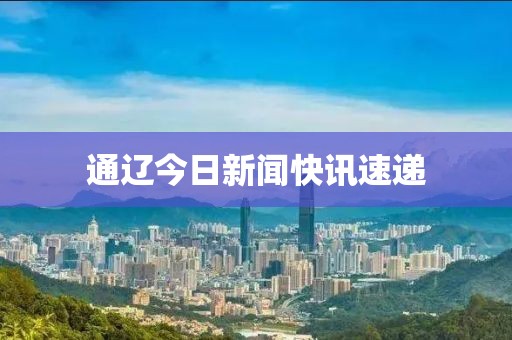通辽今日新闻快讯速递