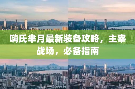 嗨氏芈月最新装备攻略，主宰战场，必备指南
