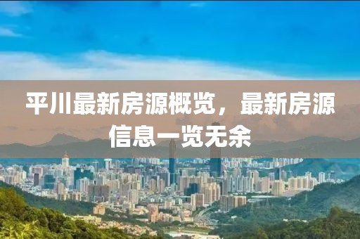 平川最新房源概览，最新房源信息一览无余