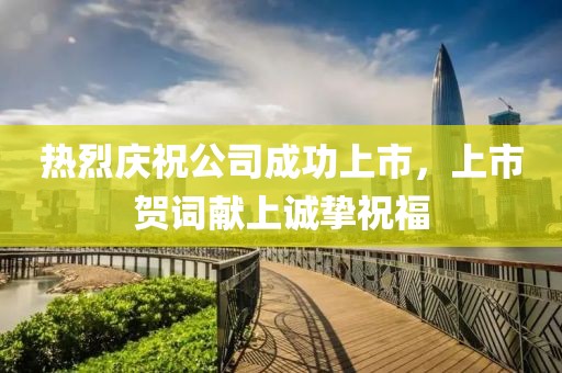 热烈庆祝公司成功上市，上市贺词献上诚挚祝福