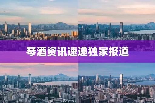 琴酒资讯速递独家报道