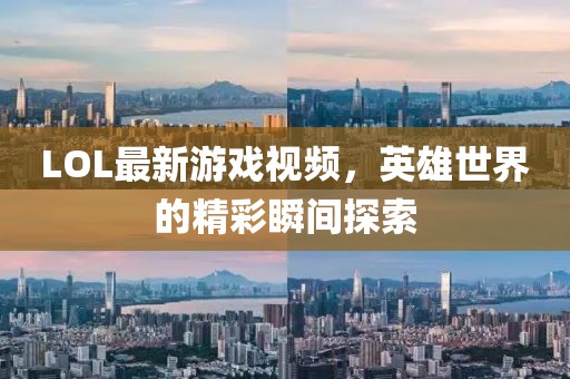 LOL最新游戏视频，英雄世界的精彩瞬间探索