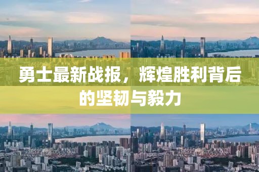 勇士最新战报，辉煌胜利背后的坚韧与毅力