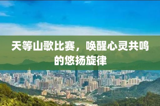 天等山歌比赛，唤醒心灵共鸣的悠扬旋律