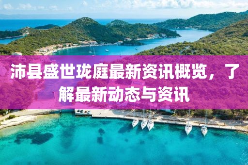 沛县盛世珑庭最新资讯概览，了解最新动态与资讯