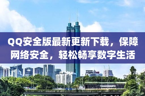 QQ安全版最新更新下载，保障网络安全，轻松畅享数字生活