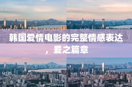 韩国爱情电影的完整情感表达，爰之篇章