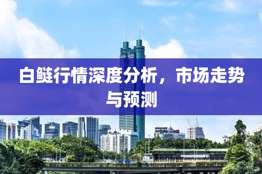 白鲢行情深度分析，市场走势与预测