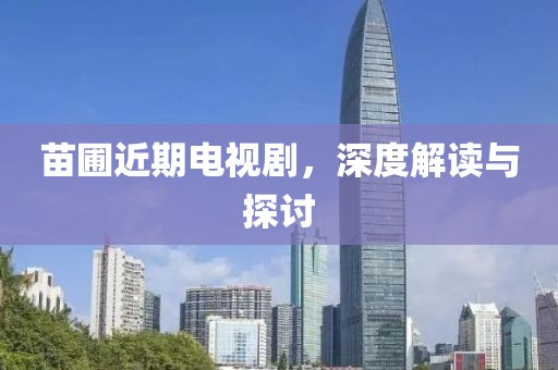 苗圃近期电视剧，深度解读与探讨