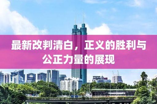 最新改判清白，正义的胜利与公正力量的展现