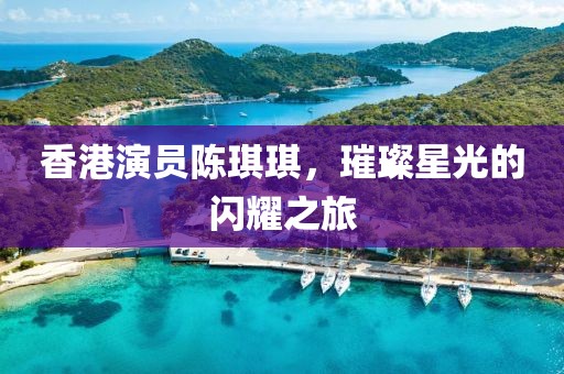 香港演员陈琪琪，璀璨星光的闪耀之旅