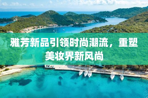 雅芳新品引领时尚潮流，重塑美妆界新风尚