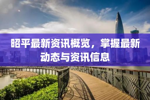 昭平最新资讯概览，掌握最新动态与资讯信息