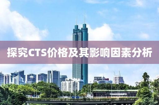 探究CTS价格及其影响因素分析
