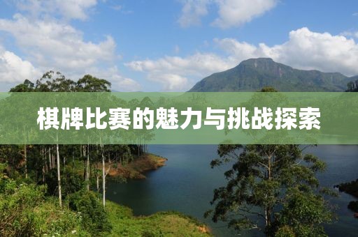 棋牌比赛的魅力与挑战探索