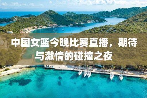 中国女篮今晚比赛直播，期待与激情的碰撞之夜