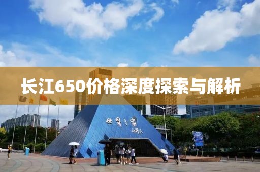 长江650价格深度探索与解析