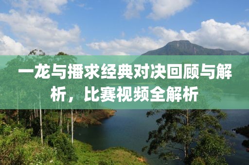 一龙与播求经典对决回顾与解析，比赛视频全解析