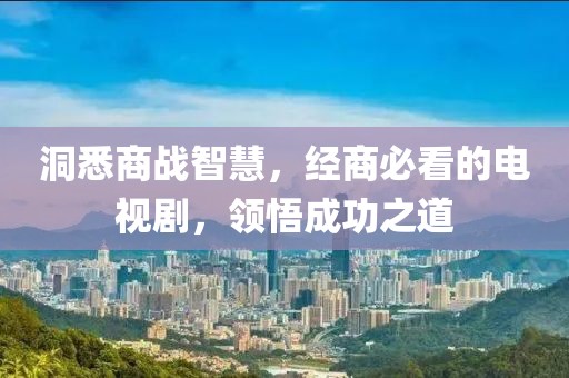 洞悉商战智慧，经商必看的电视剧，领悟成功之道