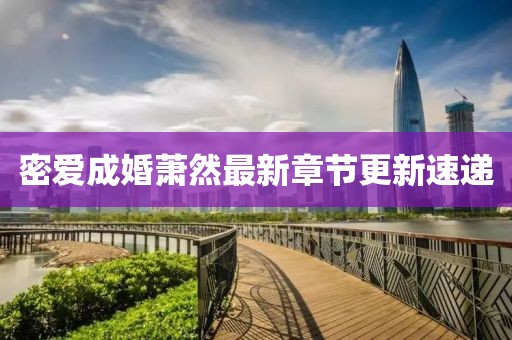 密爱成婚萧然最新章节更新速递