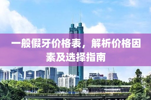 一般假牙价格表，解析价格因素及选择指南