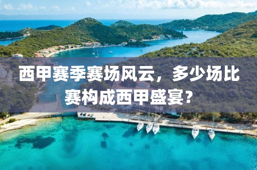 西甲赛季赛场风云，多少场比赛构成西甲盛宴？