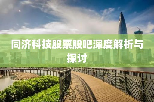 同济科技股票股吧深度解析与探讨