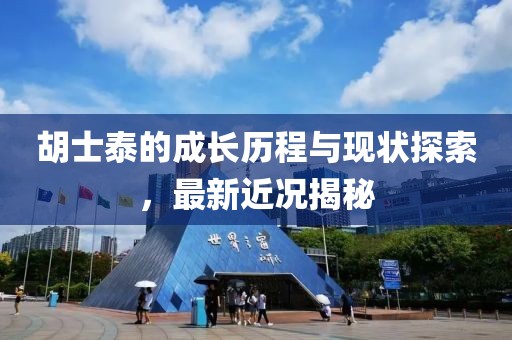 胡士泰的成长历程与现状探索，最新近况揭秘