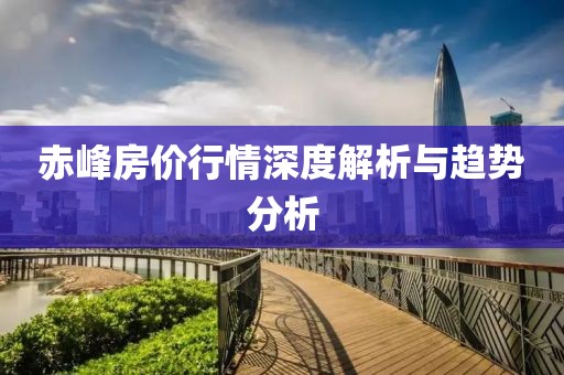 赤峰房价行情深度解析与趋势分析
