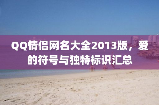 QQ情侣网名大全2013版，爱的符号与独特标识汇总