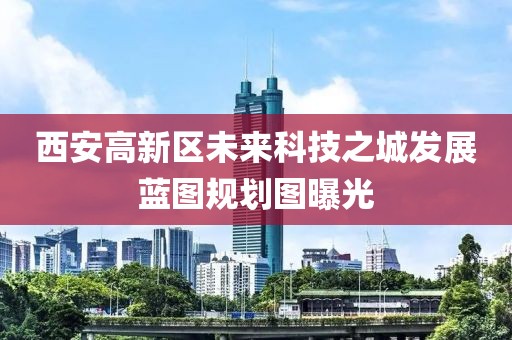 西安高新区未来科技之城发展蓝图规划图曝光