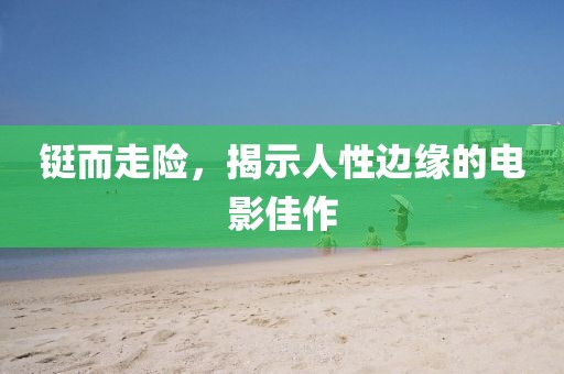 铤而走险，揭示人性边缘的电影佳作