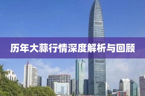 历年大蒜行情深度解析与回顾