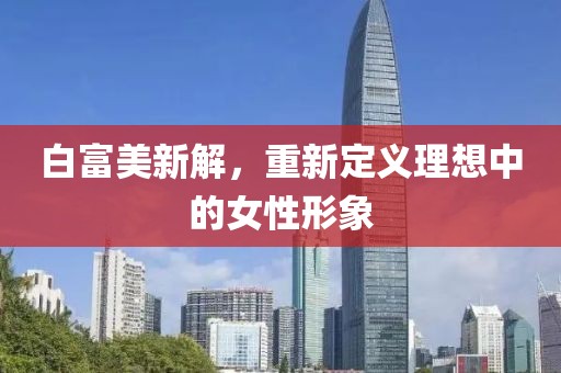 白富美新解，重新定义理想中的女性形象