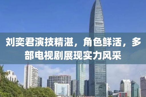 刘奕君演技精湛，角色鲜活，多部电视剧展现实力风采